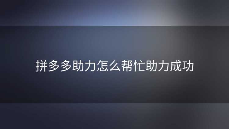 拼多多助力怎么帮忙助力成功
