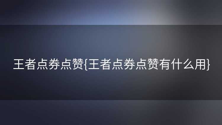 王者点券点赞{王者点券点赞有什么用}