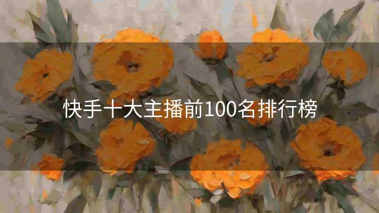 快手十大主播前100名排行榜