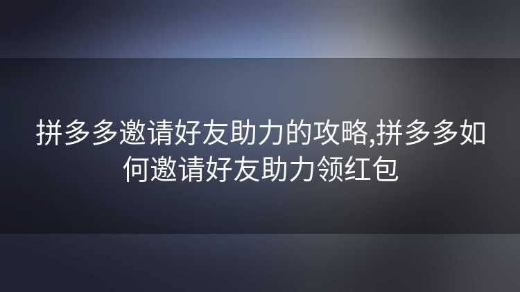 拼多多邀请好友助力的攻略,拼多多如何邀请好友助力领红包