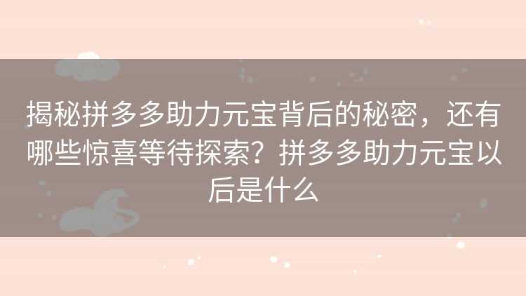 揭秘拼多多助力元宝背后的秘密，还有哪些惊喜等待探索？拼多多助力元宝以后是什么