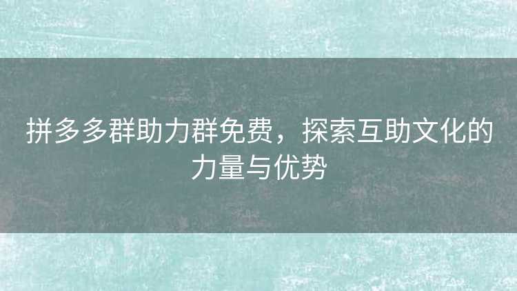 拼多多群助力群免费，探索互助文化的力量与优势