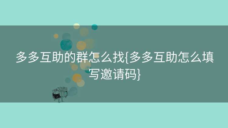 多多互助的群怎么找{多多互助怎么填写邀请码}