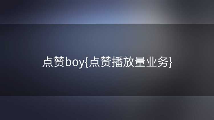 点赞boy{点赞播放量业务}