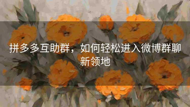 拼多多互助群，如何轻松进入微博群聊新领地