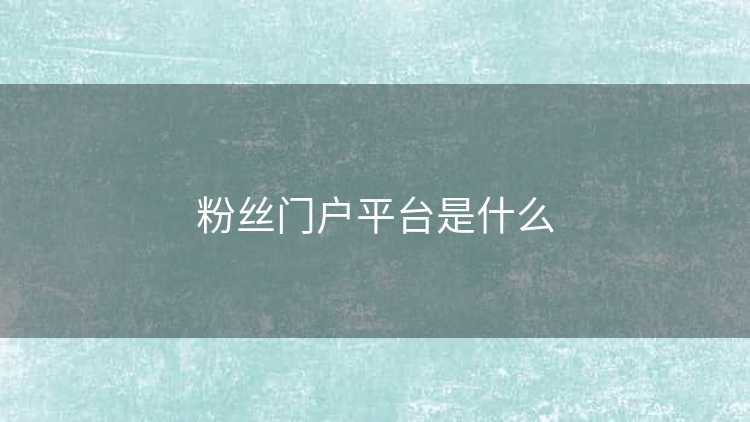 粉丝门户平台是什么