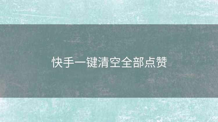 快手一键清空全部点赞