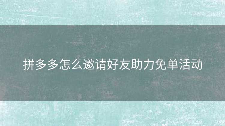 拼多多怎么邀请好友助力免单活动
