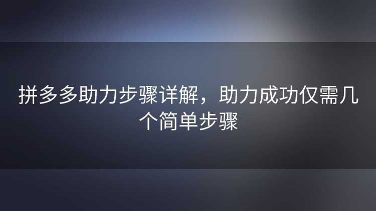 拼多多助力步骤详解，助力成功仅需几个简单步骤