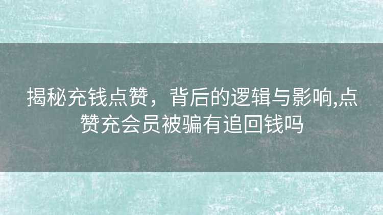 揭秘充钱点赞，背后的逻辑与影响,点赞充会员被骗有追回钱吗