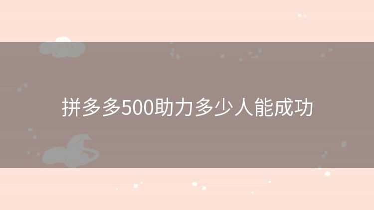 拼多多500助力多少人能成功