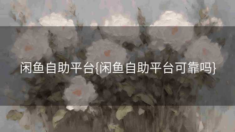 闲鱼自助平台{闲鱼自助平台可靠吗}