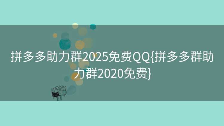 拼多多助力群2025免费QQ{拼多多群助力群2020免费}