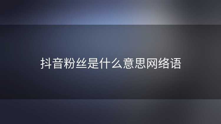 抖音粉丝是什么意思网络语