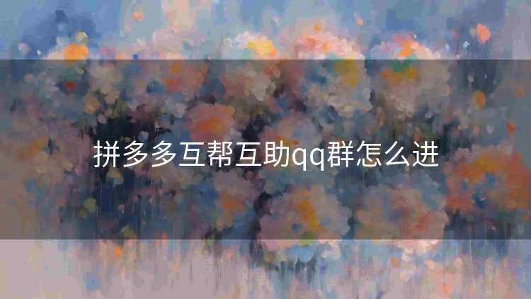 拼多多互帮互助qq群怎么进