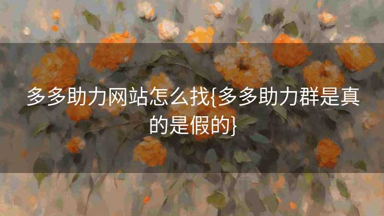 多多助力网站怎么找{多多助力群是真的是假的}