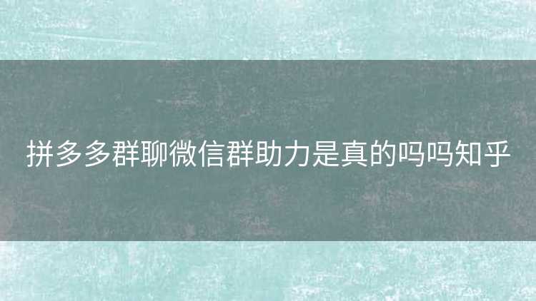 拼多多群聊微信群助力是真的吗吗知乎