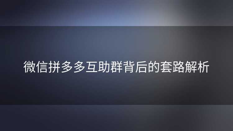 微信拼多多互助群背后的套路解析