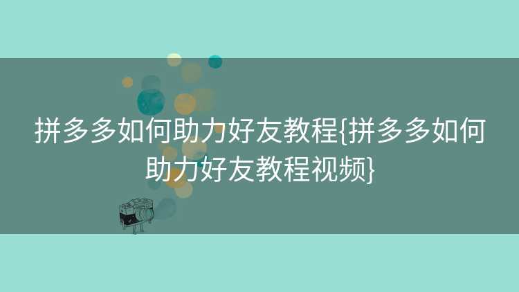 拼多多如何助力好友教程{拼多多如何助力好友教程视频}