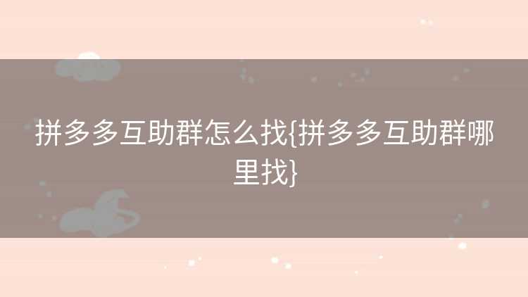 拼多多互助群怎么找{拼多多互助群哪里找}