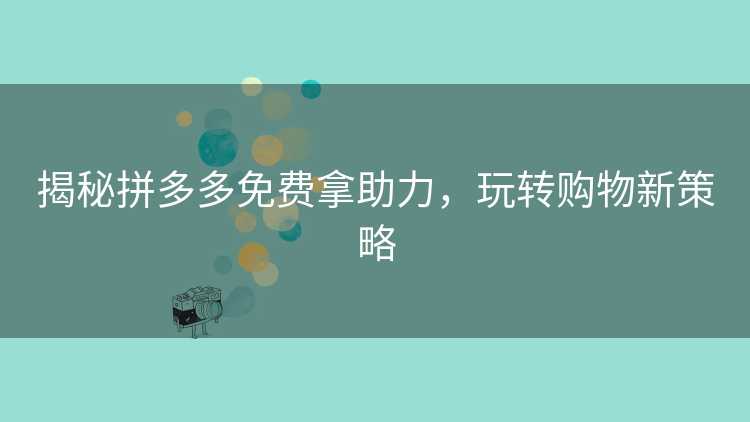 揭秘拼多多免费拿助力，玩转购物新策略