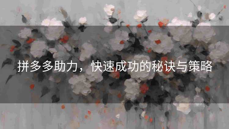 拼多多助力，快速成功的秘诀与策略