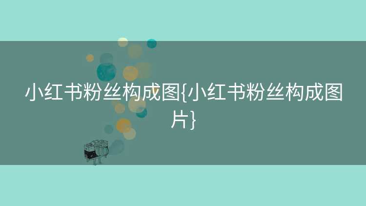 小红书粉丝构成图{小红书粉丝构成图片}