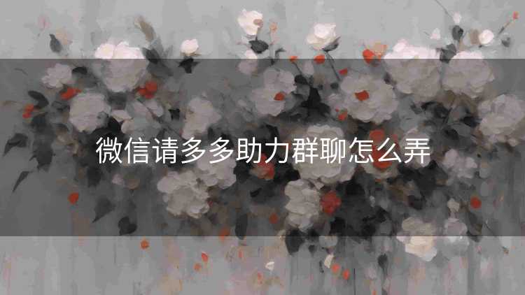 微信请多多助力群聊怎么弄