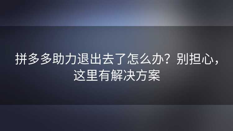 拼多多助力退出去了怎么办？别担心，这里有解决方案