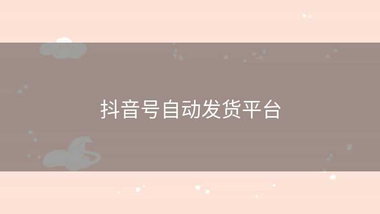 抖音号自动发货平台