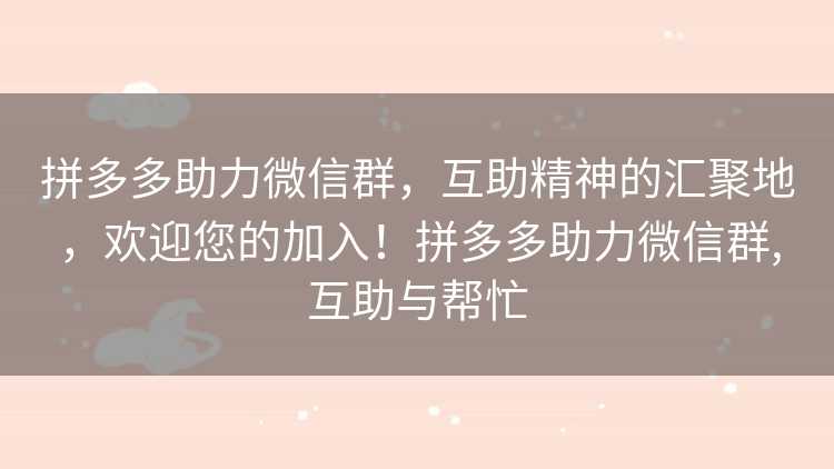 拼多多助力微信群，互助精神的汇聚地，欢迎您的加入！拼多多助力微信群,互助与帮忙