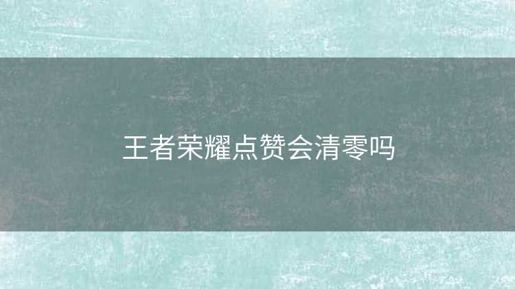 王者荣耀点赞会清零吗
