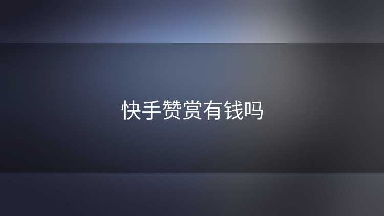 快手赞赏有钱吗