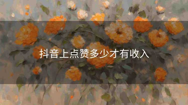 抖音上点赞多少才有收入