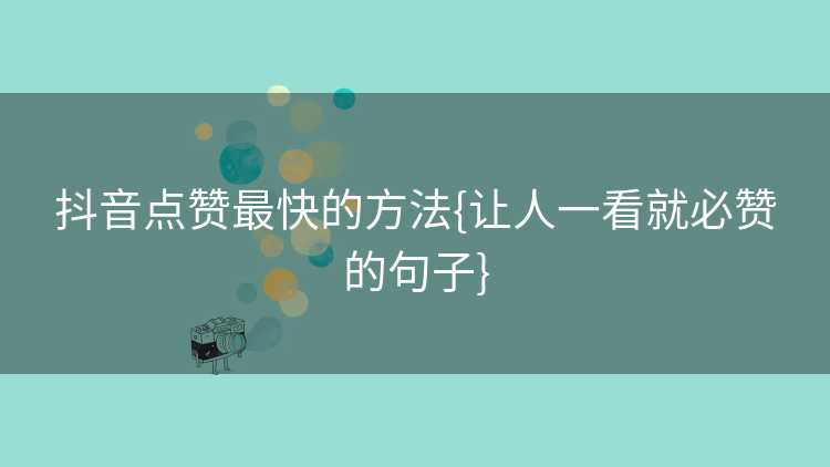 抖音点赞最快的方法{让人一看就必赞的句子}