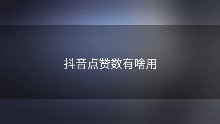 抖音点赞数有啥用