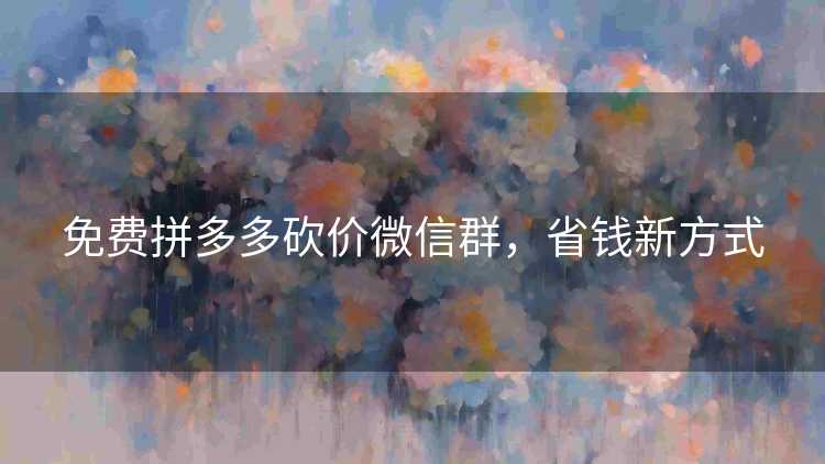 免费拼多多砍价微信群，省钱新方式