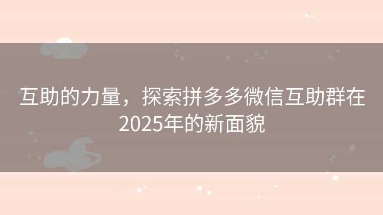 互助的力量，探索拼多多微信互助群在2025年的新面貌