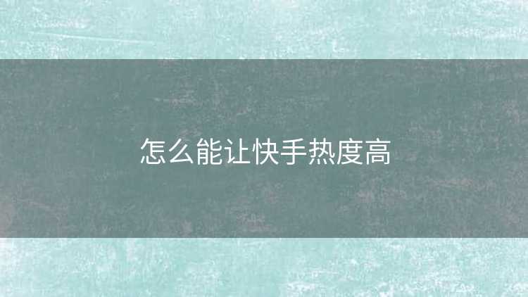 怎么能让快手热度高