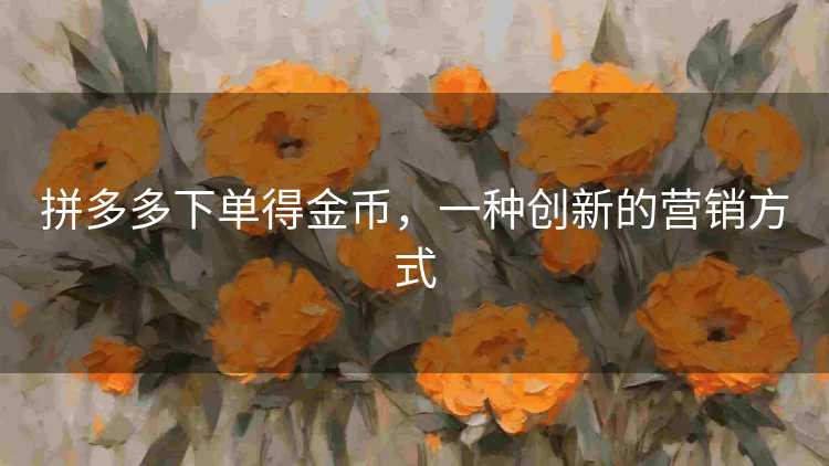 拼多多下单得金币，一种创新的营销方式