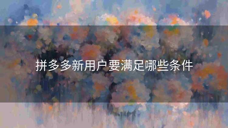 拼多多新用户要满足哪些条件