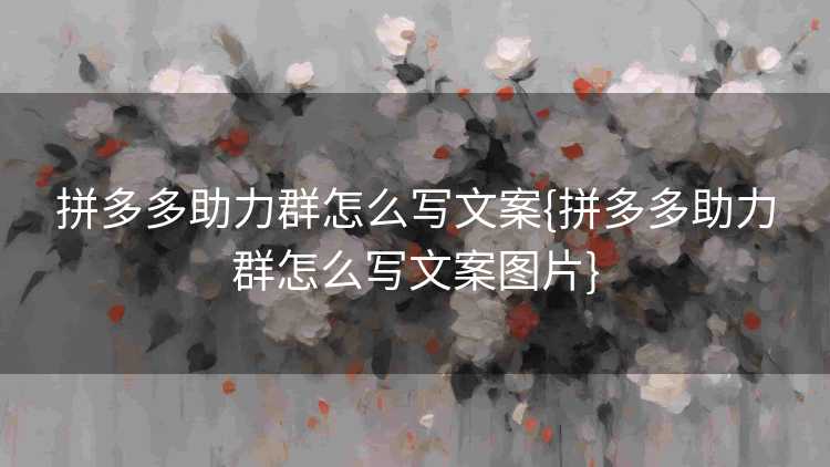 拼多多助力群怎么写文案{拼多多助力群怎么写文案图片}