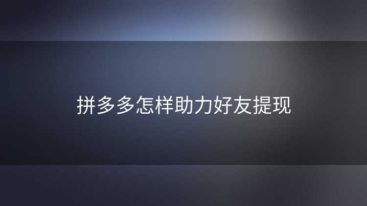 拼多多怎样助力好友提现