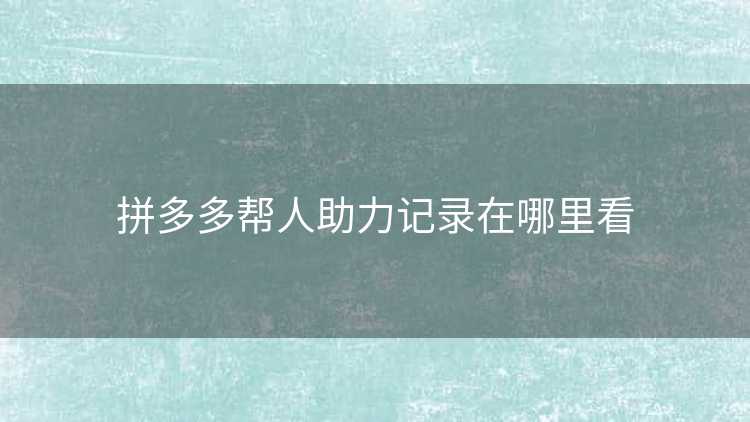 拼多多帮人助力记录在哪里看