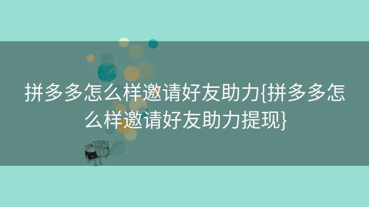 拼多多怎么样邀请好友助力{拼多多怎么样邀请好友助力提现}