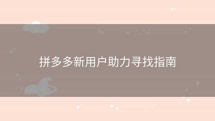 拼多多新用户助力寻找指南